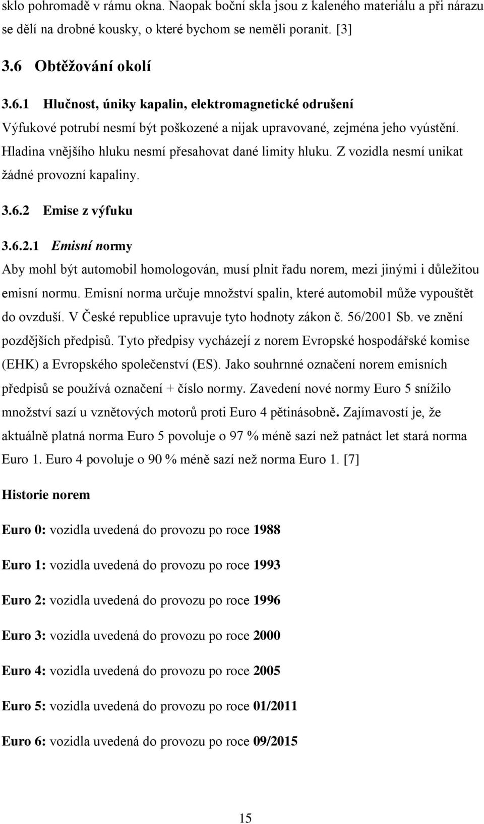 Hladina vnějšího hluku nesmí přesahovat dané limity hluku. Z vozidla nesmí unikat žádné provozní kapaliny. 3.6.2 