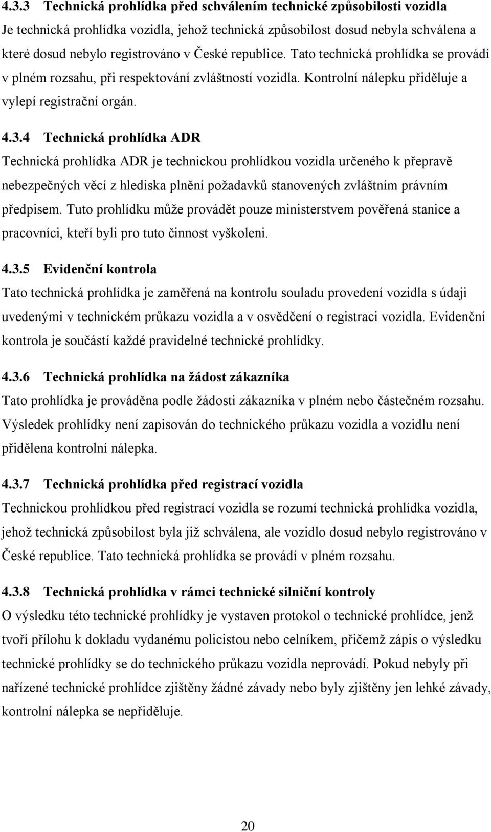 4 Technická prohlídka ADR Technická prohlídka ADR je technickou prohlídkou vozidla určeného k přepravě nebezpečných věcí z hlediska plnění požadavků stanovených zvláštním právním předpisem.