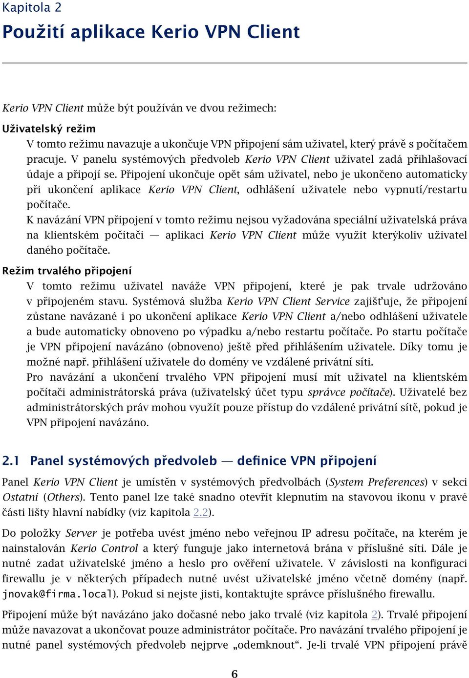 Připojení ukončuje opět sám uživatel, nebo je ukončeno automaticky při ukončení aplikace Kerio VPN Client, odhlášení uživatele nebo vypnutí/restartu počítače.