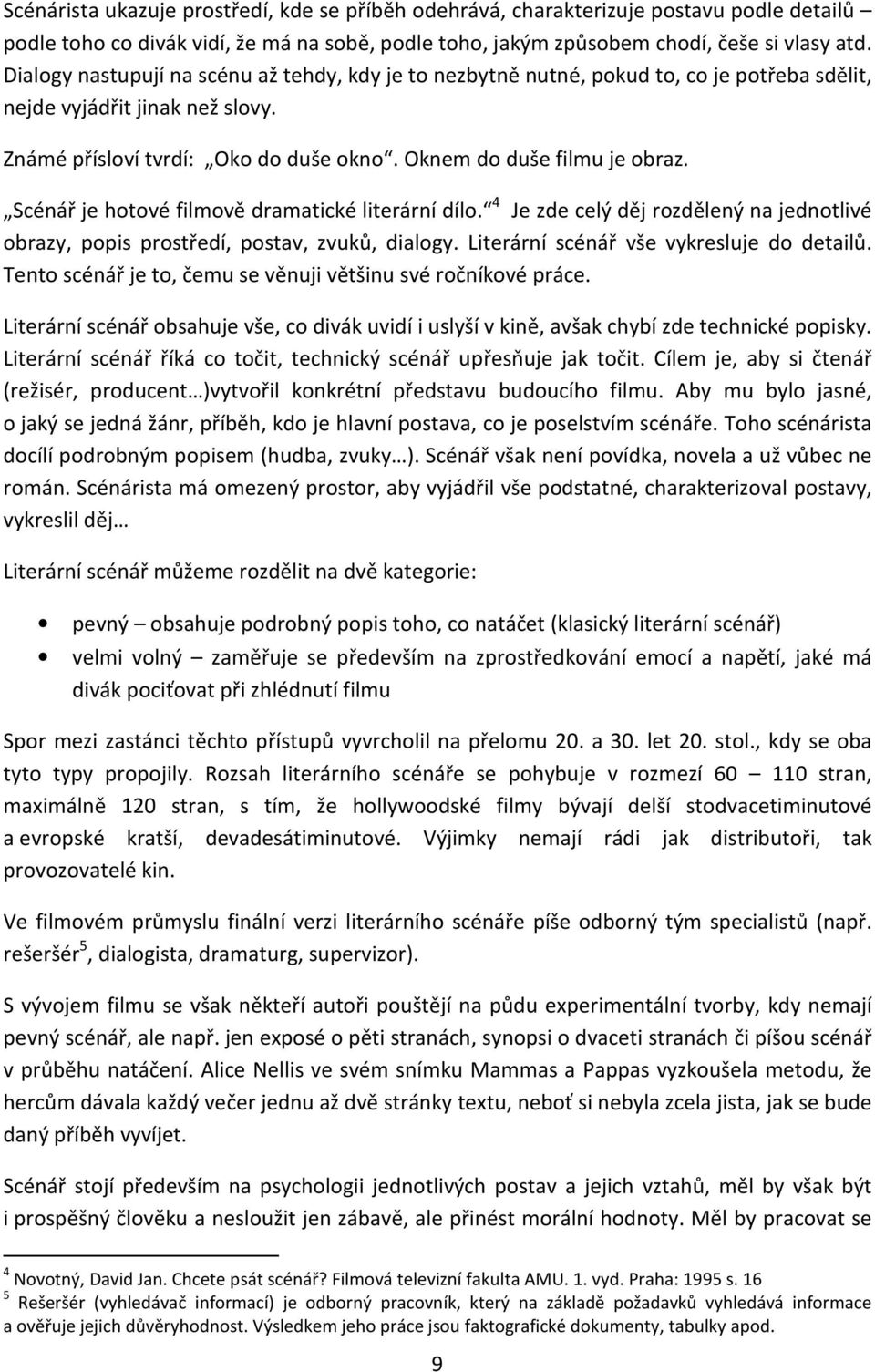 Scénář je hotové filmově dramatické literární dílo. 4 Je zde celý děj rozdělený na jednotlivé obrazy, popis prostředí, postav, zvuků, dialogy. Literární scénář vše vykresluje do detailů.