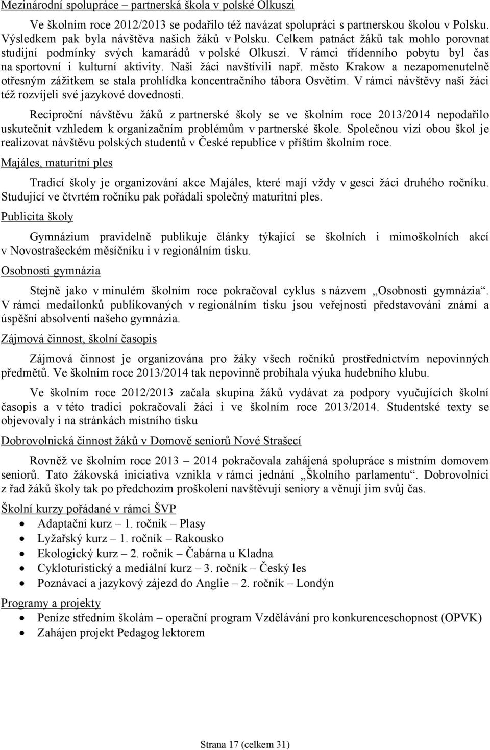 město Krakow a nezapomenutelně otřesným zážitkem se stala prohlídka koncentračního tábora Osvětim. V rámci návštěvy naši žáci též rozvíjeli své jazykové dovednosti.