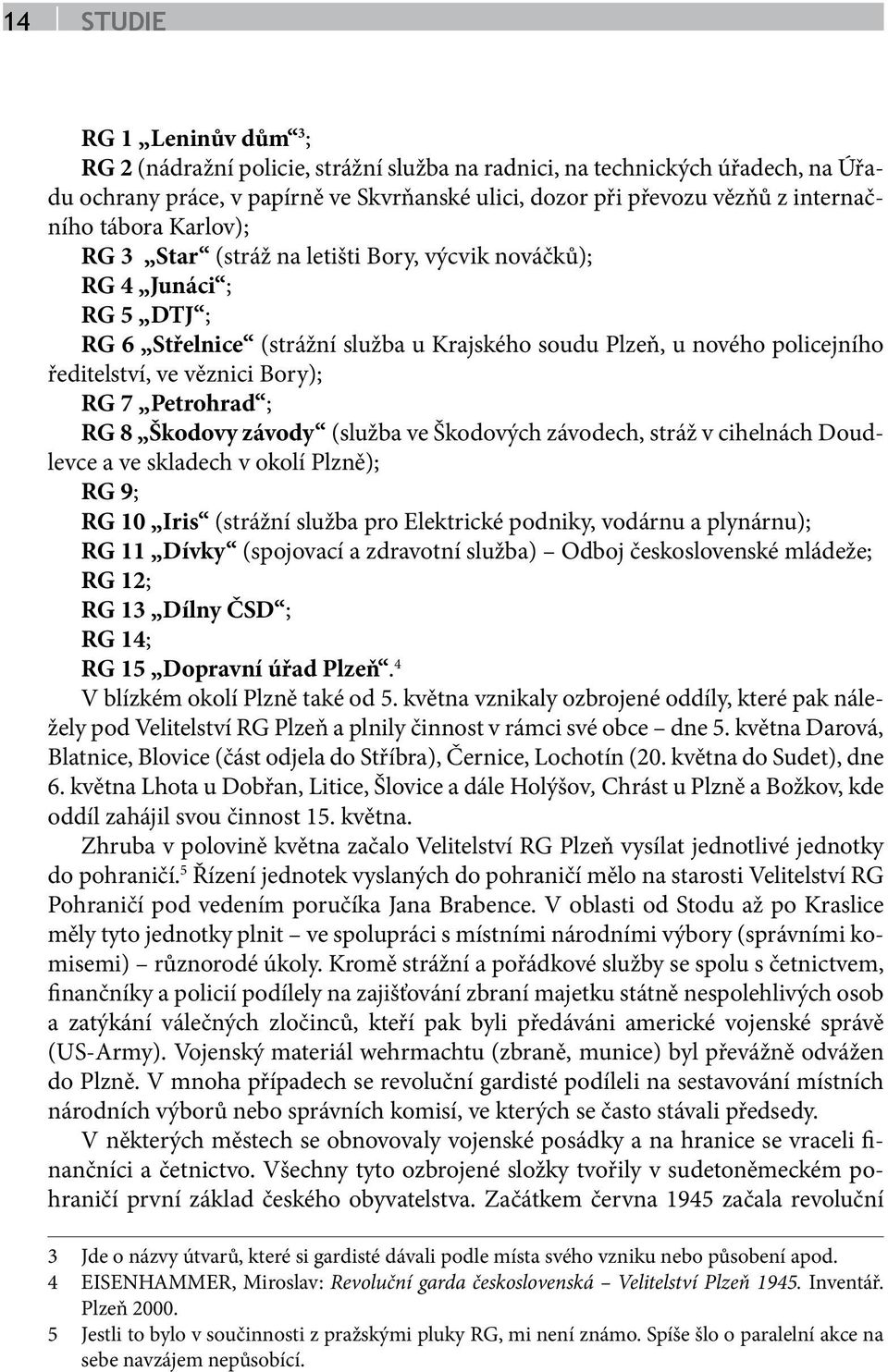 RG 7 Petrohrad ; RG 8 Škodovy závody (služba ve Škodových závodech, stráž v cihelnách Doudlevce a ve skladech v okolí Plzně); RG 9; RG 10 Iris (strážní služba pro Elektrické podniky, vodárnu a