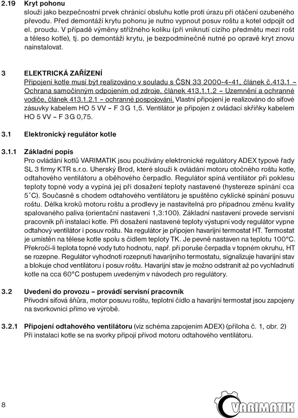 3 ELEKTRICKÁ ZAŘÍZENÍ Připojení kotle musí být realizováno v souladu s ČSN 33 2000-4-41, článek č.413.1 Ochrana samočinným odpojením od zdroje, článek 413.1.1.2 Uzemnění a ochranné vodiče, článek 413.