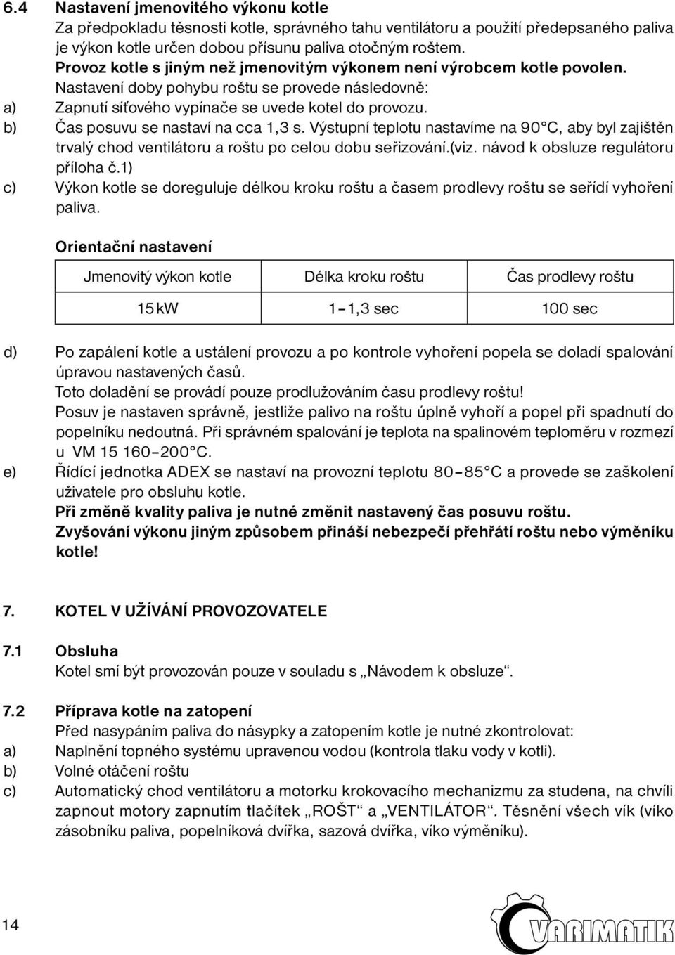 b) Čas posuvu se nastaví na cca 1,3 s. Výstupní teplotu nastavíme na 90 C, aby byl zajištěn trvalý chod ventilátoru a roštu po celou dobu seřizování.(viz. návod k obsluze regulátoru příloha č.