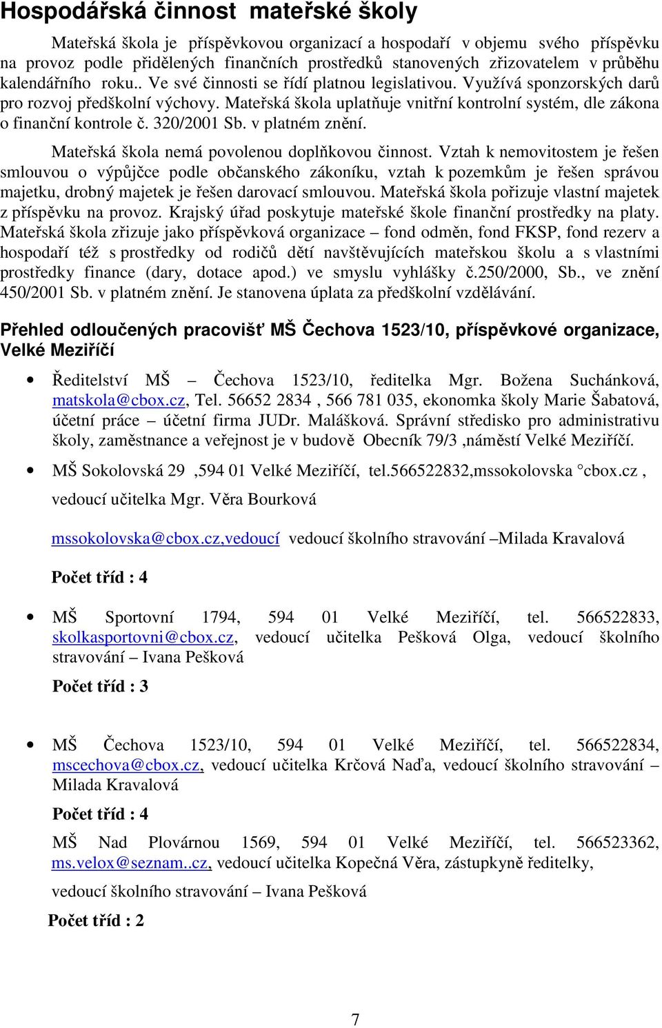 Mateřská škola uplatňuje vnitřní kontrolní systém, dle zákona o finanční kontrole č. 32/21 Sb. v platném znění. Mateřská škola nemá povolenou doplňkovou činnost.