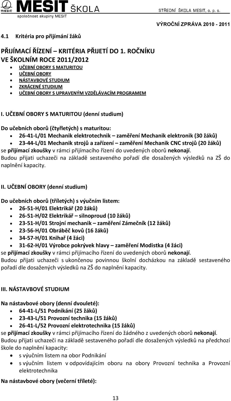 UČEBNÍ OBORY S MATURITOU (denní studium) Do učebních oborů (čtyřletých) s maturitou: 26-41-L/01 Mechanik elektrotechnik zaměření Mechanik elektronik (30 žáků) 23-44-L/01 Mechanik strojů a zařízení