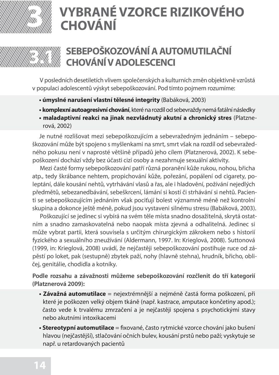 Pod tímto pojmem rozumíme: úmyslné narušení vlastní tělesné integrity (Babáková, 2003) komplexní autoagresivní chování, které na rozdíl od sebevraždy nemá fatální následky maladaptivní reakci na