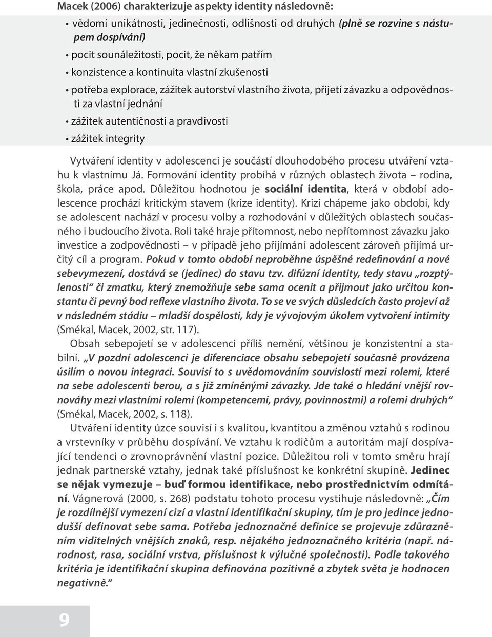 integrity Vytváření identity v adolescenci je součástí dlouhodobého procesu utváření vztahu k vlastnímu Já. Formování identity probíhá v různých oblastech života rodina, škola, práce apod.