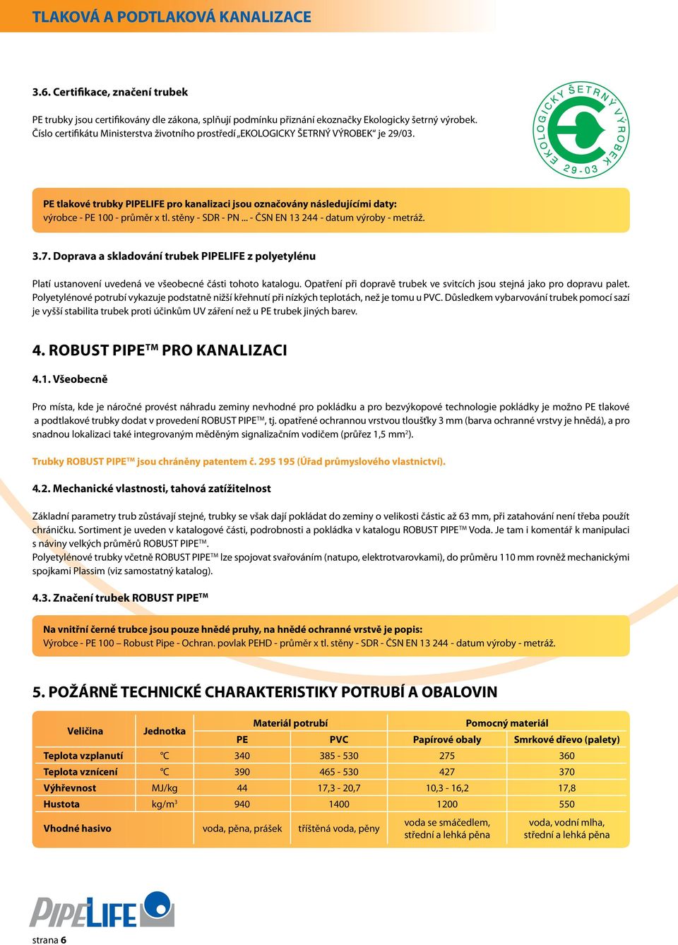 stěny - SDR - PN... - ČSN EN 13 244 - datum výroby - metráž. 3.7. Doprava a skladování trubek PIPELIFE z polyetylénu Platí ustanovení uvedená ve všeobecné části tohoto katalogu.