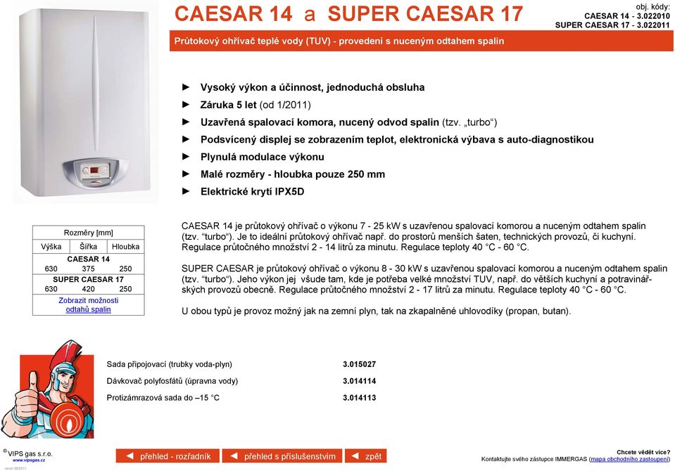 turbo ) Podsvícený displej se zobrazením teplot, elektronická výbava s auto-diagnostikou Plynulá modulace výkonu Malé rozměry - hloubka pouze 250 mm Elektrické krytí IPX5D CAESAR 14 630 375 250 SUPER