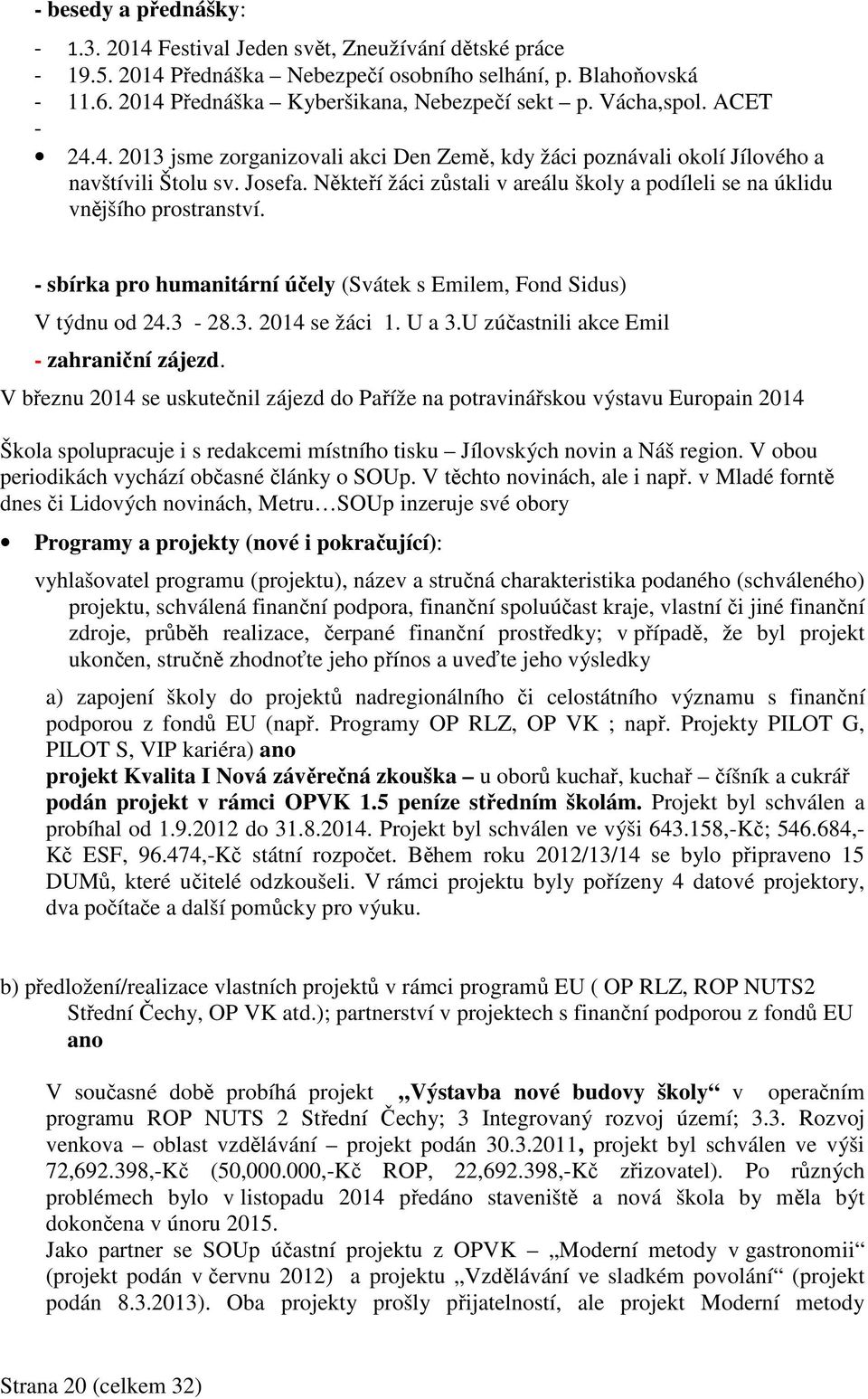 Někteří žáci zůstali v areálu školy a podíleli se na úklidu vnějšího prostranství. - sbírka pro humanitární účely (Svátek s Emilem, Fond Sidus) V týdnu od 24.3-28.3. 2014 se žáci 1. U a 3.