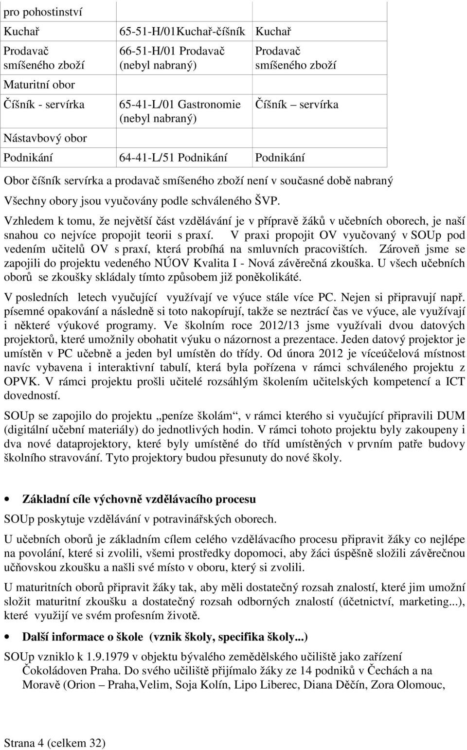 podle schváleného ŠVP. Vzhledem k tomu, že největší část vzdělávání je v přípravě žáků v učebních oborech, je naší snahou co nejvíce propojit teorii s praxí.