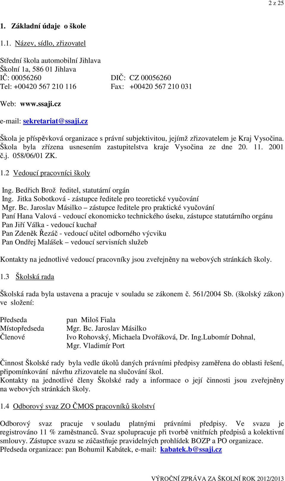 Škola byla zřízena usnesením zastupitelstva kraje Vysočina ze dne 20. 11. 2001 č.j. 058/06/01 ZK. 1.2 Vedoucí pracovníci školy Ing. Bedřich Brož ředitel, statutární orgán Ing.