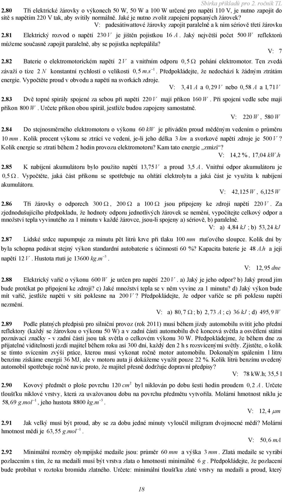 Jaký největší počet 500 W reflektorů můžeme současně zapojit paralelně, aby se pojistka nepřepálila? V: 7. Baterie o elektromotorickém napětí V a vnitřním odporu 0,5 pohání elektromotor.