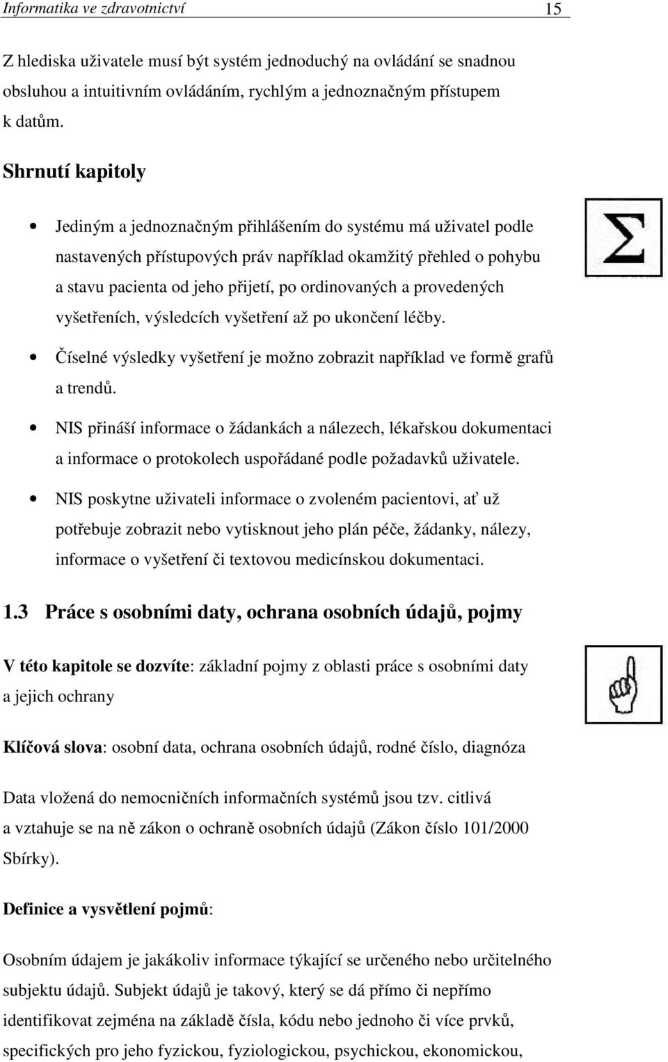 provedených vyšetřeních, výsledcích vyšetření až po ukončení léčby. Číselné výsledky vyšetření je možno zobrazit například ve formě grafů a trendů.