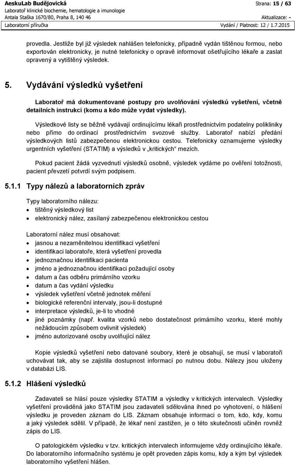 vytištěný výsledek. 5. Vydávání výsledků vyšetření Laboratoř má dokumentované postupy pro uvolňování výsledků vyšetření, včetně detailních instrukcí (komu a kdo může vydat výsledky).