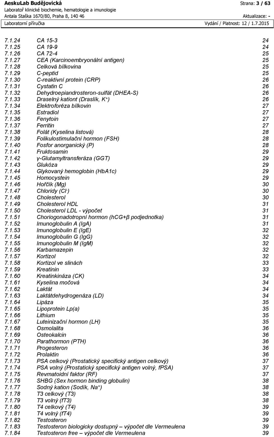 1.38 Folát (Kyselina listová) 28 7.1.39 Folikulostimulační hormon (FSH) 28 7.1.40 Fosfor anorganický (P) 28 7.1.41 Fruktosamin 29 7.1.42 γ-glutamyltransferáza (GGT) 29 7.1.43 Glukóza 29 7.1.44 Glykovaný hemoglobin (HbA1c) 29 7.