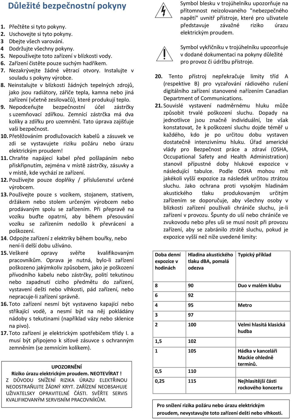 Neinstalujte v blízkosti žádných tepelných zdrojů, jako jsou radiátory, zářiče tepla, kamna nebo jiná zařízení (včetně zesilovačů), které produkují teplo. 9.