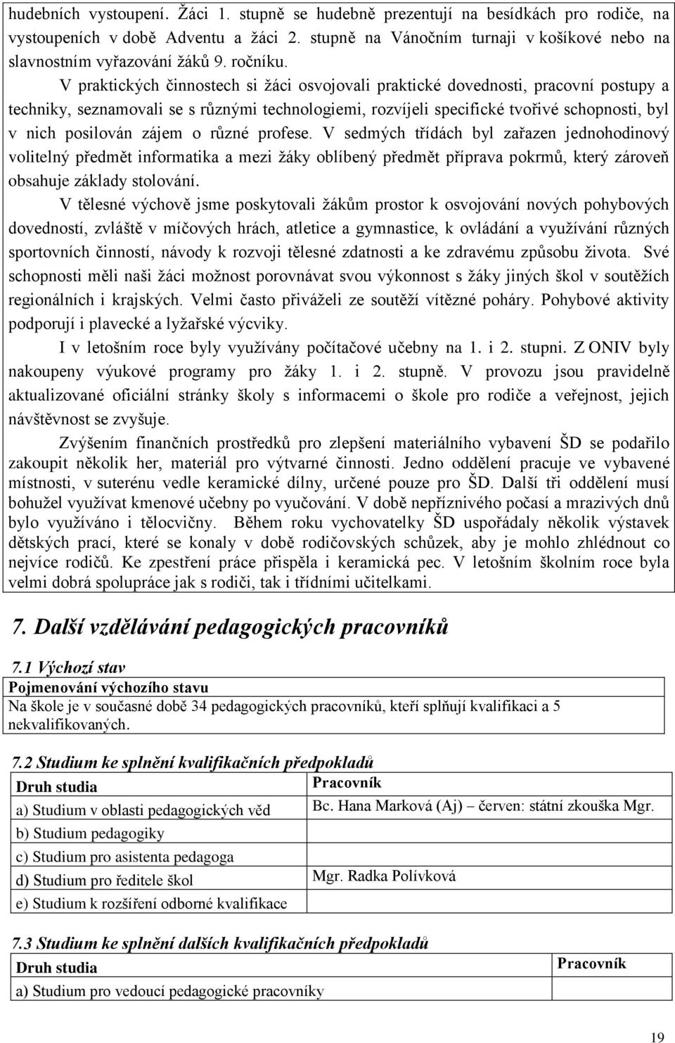 V praktických činnostech si žáci osvojovali praktické dovednosti, pracovní postupy a techniky, seznamovali se s různými technologiemi, rozvíjeli specifické tvořivé schopnosti, byl v nich posilován