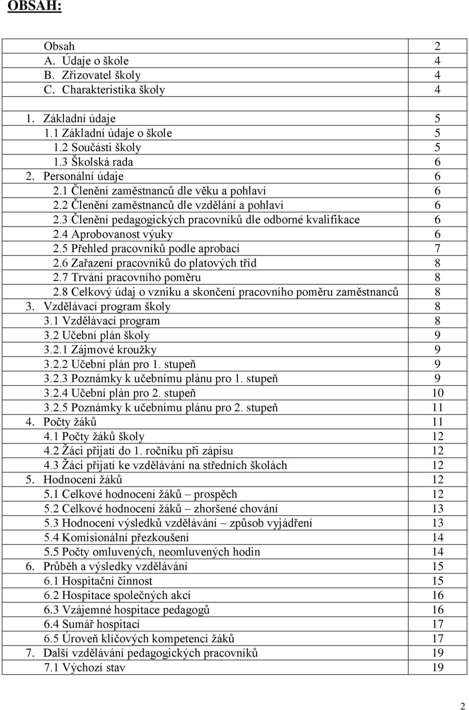 5 Přehled pracovníků podle aprobací 7 2.6 Zařazení pracovníků do platových tříd 8 2.7 Trvání pracovního poměru 8 2.8 Celkový údaj o vzniku a skončení pracovního poměru zaměstnanců 8 3.