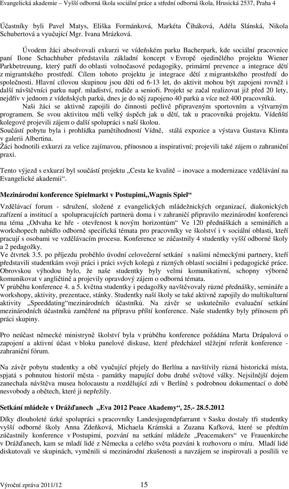 patří do oblasti volnočasové pedagogiky, primární prevence a integrace dětí z migrantského prostředí. Cílem tohoto projektu je integrace dětí z migrantského prostředí do společnosti.