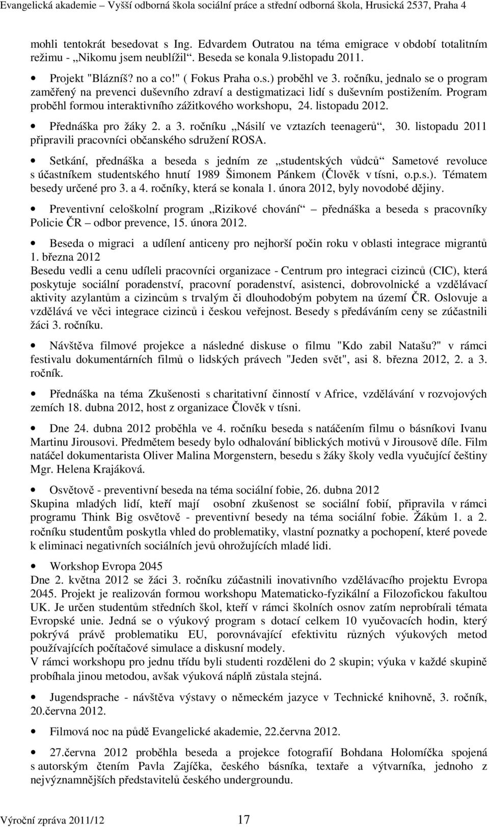 listopadu 2012. Přednáška pro žáky 2. a 3. ročníku Násilí ve vztazích teenagerů, 30. listopadu 2011 připravili pracovníci občanského sdružení ROSA.