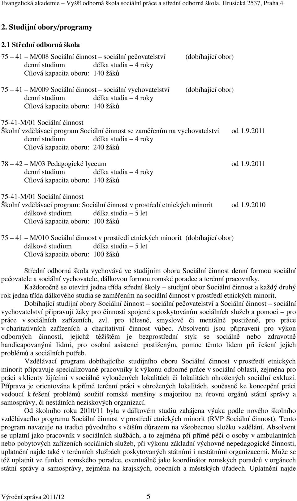 vychovatelství (dobíhající obor) denní studium délka studia 4 roky Cílová kapacita oboru: 140 žáků 75-41-M/01 Sociální činnost Školní vzdělávací program Sociální činnost se zaměřením na