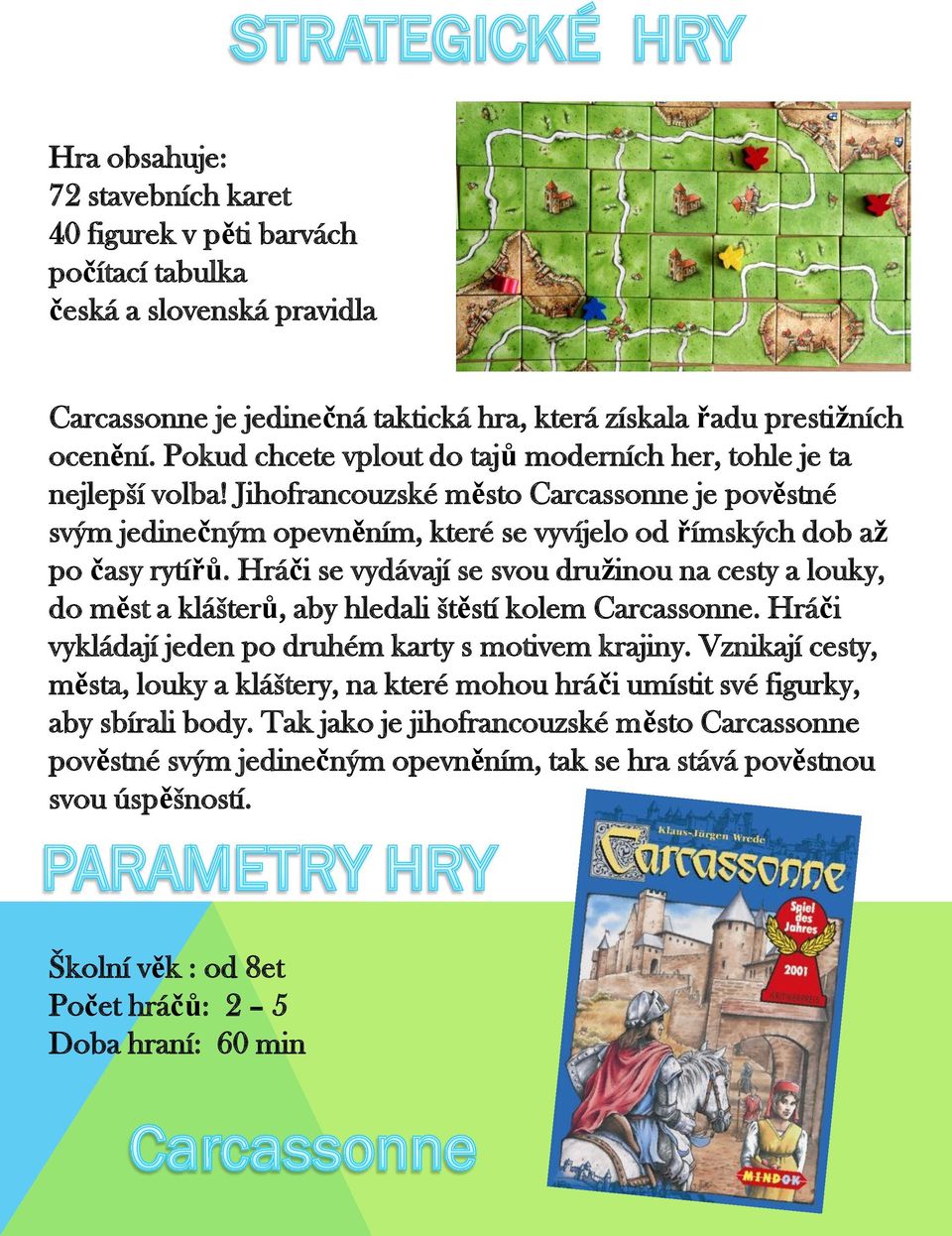 Hráči se vydávají se svou družinou na cesty a louky, do měst a klášterů, aby hledali štěstí kolem Carcassonne. Hráči vykládají jeden po druhém karty s motivem krajiny.