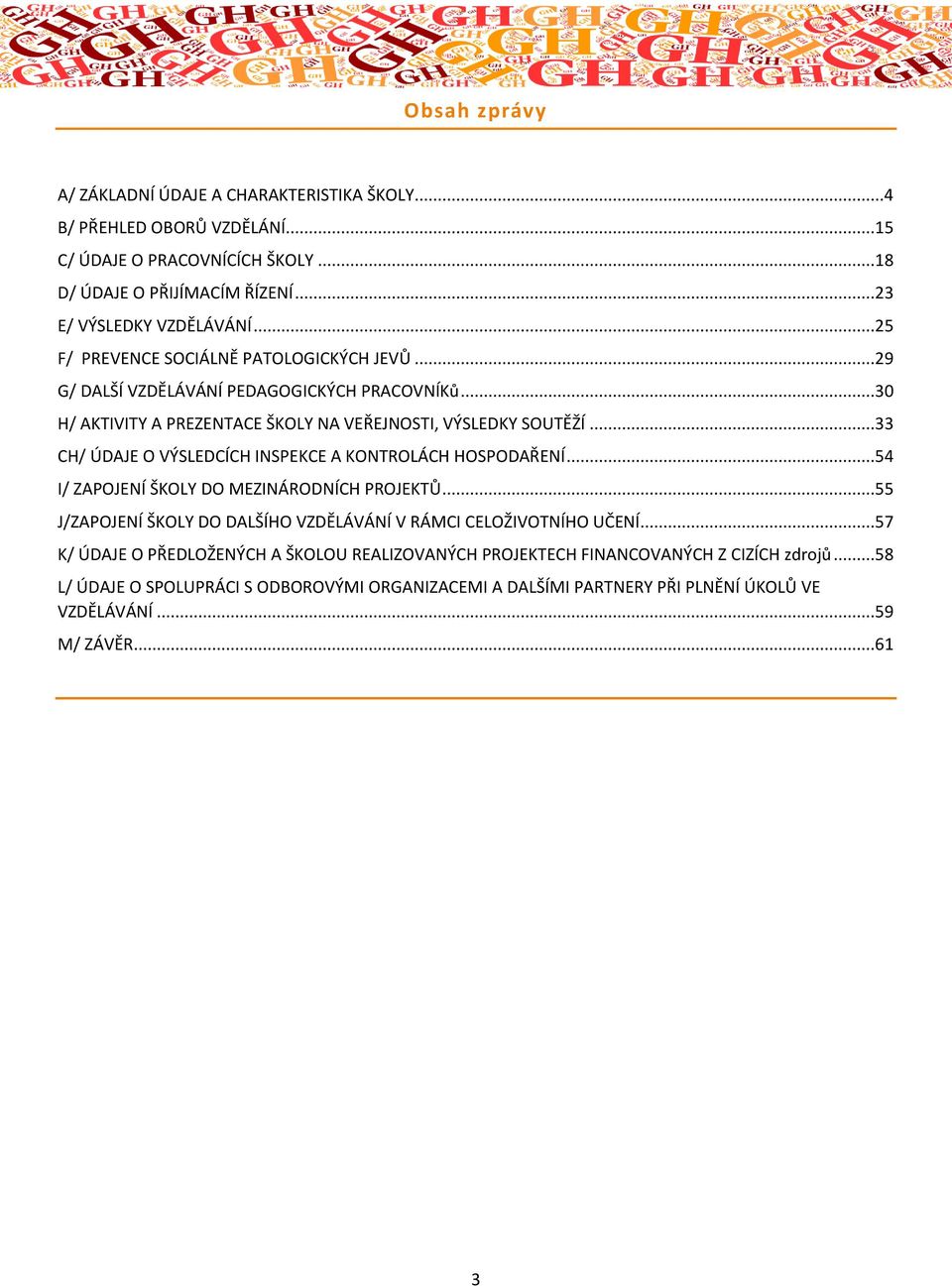 ..33 CH/ ÚDAJE O VÝSLEDCÍCH INSPEKCE A KONTROLÁCH HOSPODAŘENÍ...54 I/ ZAPOJENÍ ŠKOLY DO MEZINÁRODNÍCH PROJEKTŮ...55 J/ZAPOJENÍ ŠKOLY DO DALŠÍHO VZDĚLÁVÁNÍ V RÁMCI CELOŽIVOTNÍHO UČENÍ.