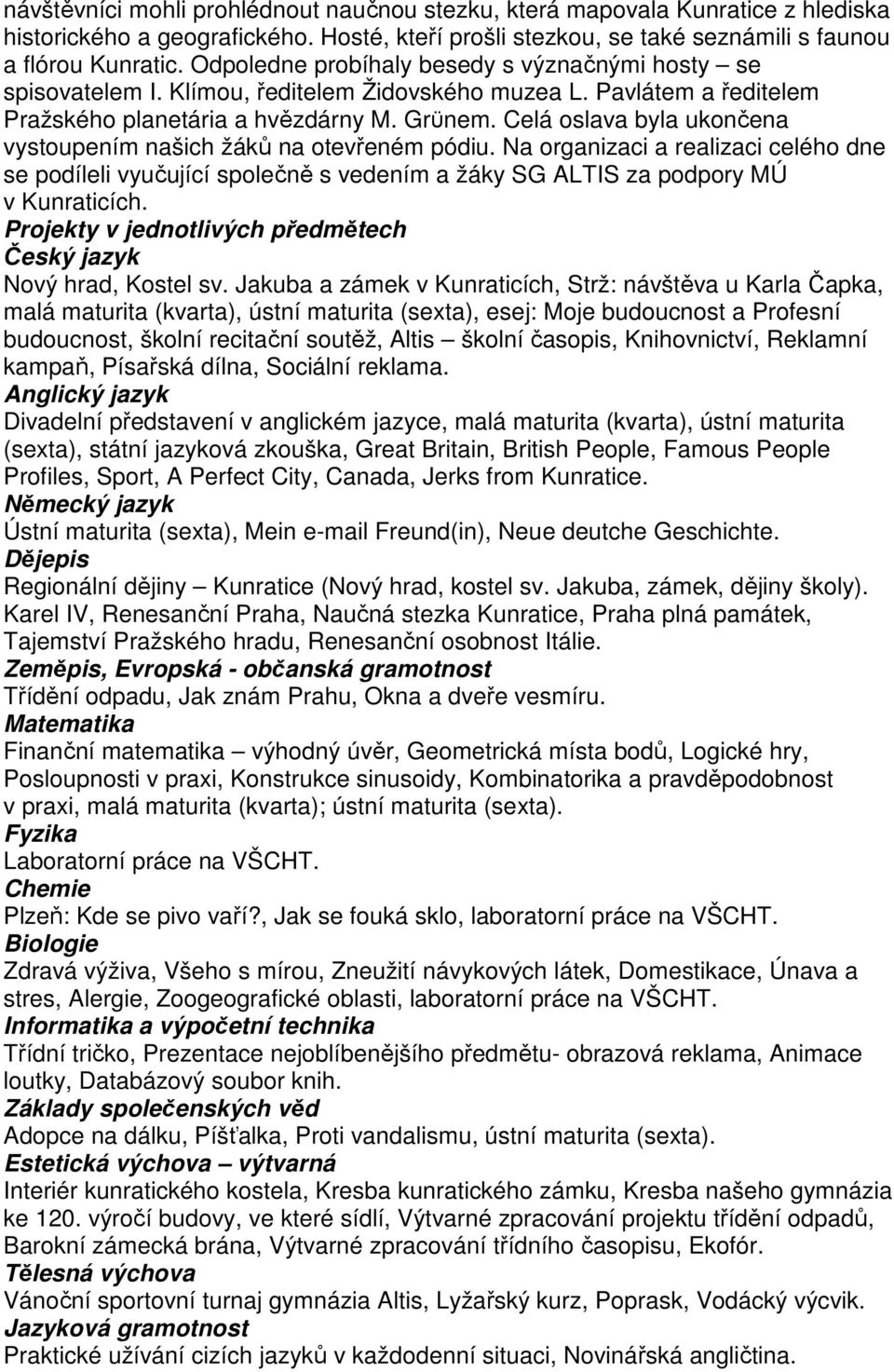 Celá oslava byla ukončena vystoupením našich žáků na otevřeném pódiu. Na organizaci a realizaci celého dne se podíleli vyučující společně s vedením a žáky SG ALTIS za podpory MÚ v Kunraticích.