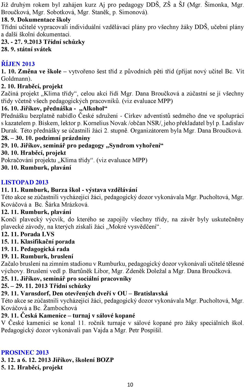 10. Změna ve škole vytvořeno šest tříd z původních pěti tříd (přijat nový učitel Bc. Vít Goldmann). 2. 10. Hraběcí, projekt Začíná projekt Klima třídy, celou akci řídí Mgr.