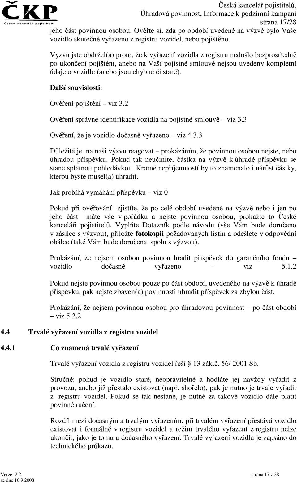 či staré). Další souvislosti: Ověření pojištění viz 3.2 Ověření správné identifikace vozidla na pojistné smlouvě viz 3.3 Ověření, že je vozidlo dočasně vyřazeno viz 4.3.3 Důležité je na naši výzvu reagovat prokázáním, že povinnou osobou nejste, nebo úhradou příspěvku.