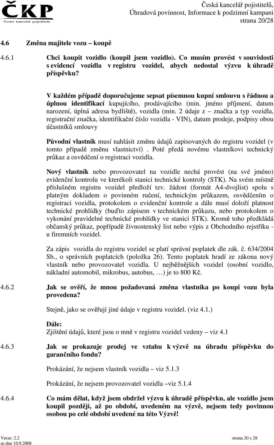 V každém případě doporučujeme sepsat písemnou kupní smlouvu s řádnou a úplnou identifikací kupujícího, prodávajícího (min. jméno příjmení, datum narození, úplná adresa bydliště), vozidla (min.