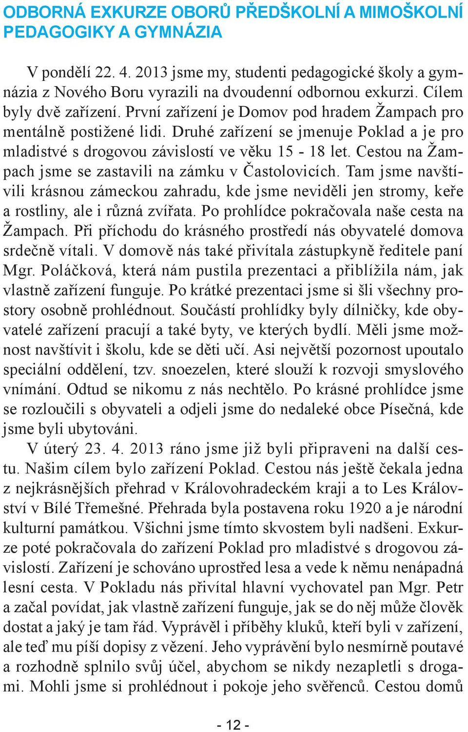 Cestou na Žampach jsme se zastavili na zámku v Častolovicích. Tam jsme navštívili krásnou zámeckou zahradu, kde jsme neviděli jen stromy, keře a rostliny, ale i různá zvířata.