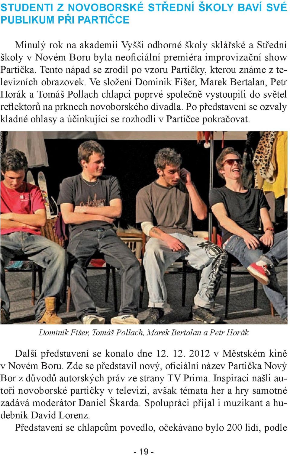 Ve složení Dominik Fišer, Marek Bertalan, Petr Horák a Tomáš Pollach chlapci poprvé společně vystoupili do světel reflektorů na prknech novoborského divadla.