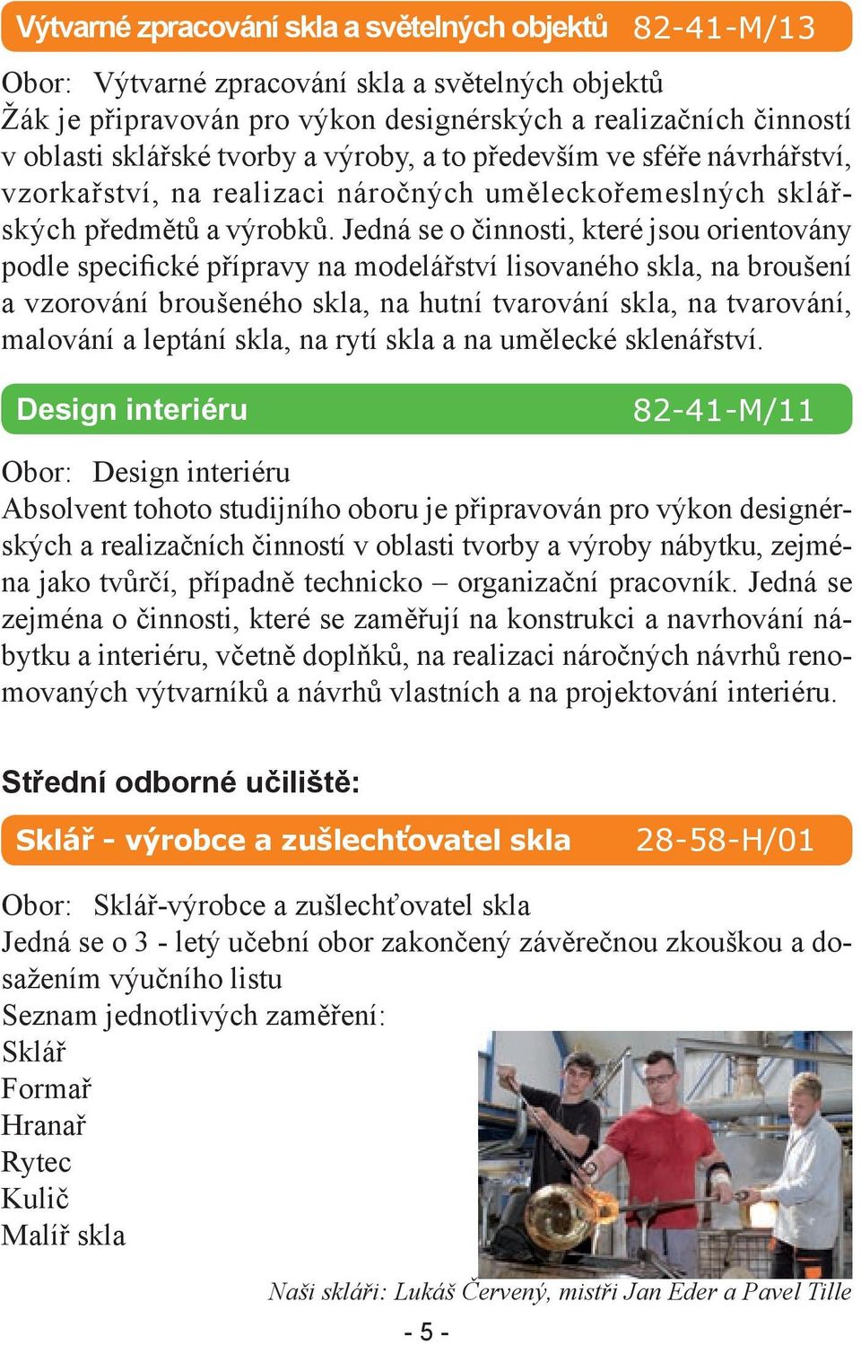 Jedná se o činnosti, které jsou orientovány podle specifické přípravy na modelářství lisovaného skla, na broušení a vzorování broušeného skla, na hutní tvarování skla, na tvarování, malování a