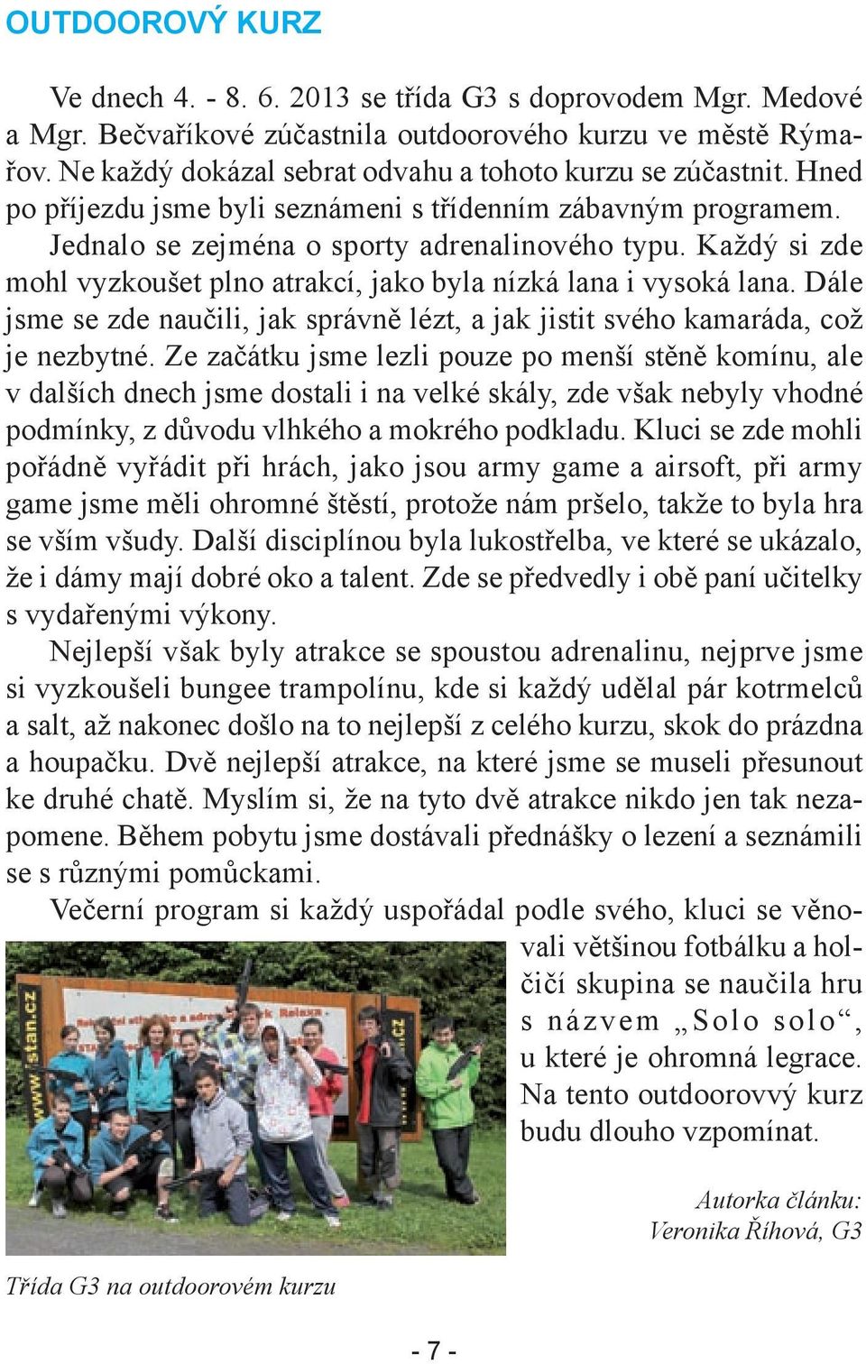 Každý si zde mohl vyzkoušet plno atrakcí, jako byla nízká lana i vysoká lana. Dále jsme se zde naučili, jak správně lézt, a jak jistit svého kamaráda, což je nezbytné.