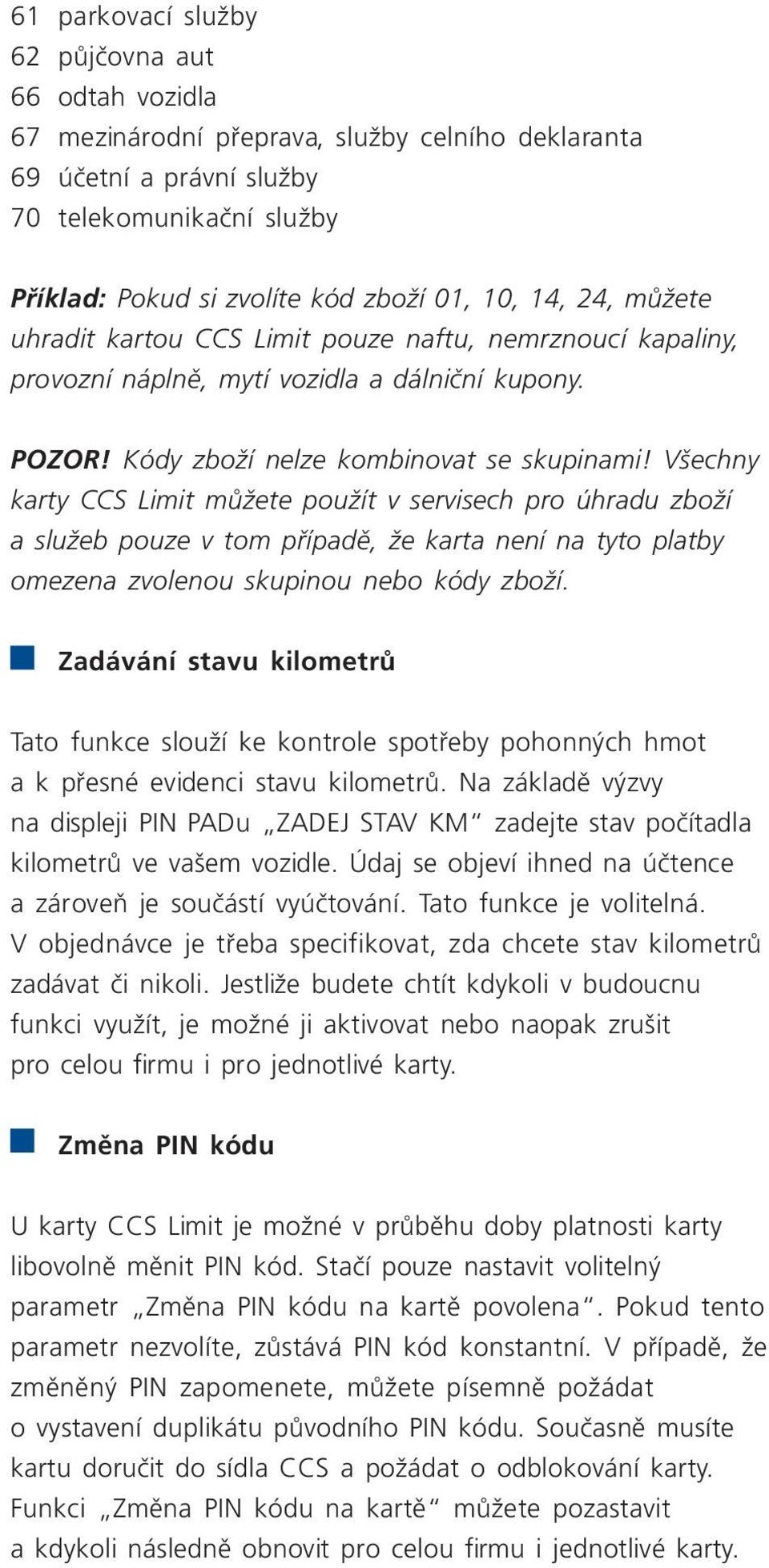 Všechny karty CCS Limit můžete použít v servisech pro úhradu zboží a služeb pouze v tom případě, že karta není na tyto platby omezena zvolenou skupinou nebo kódy zboží.