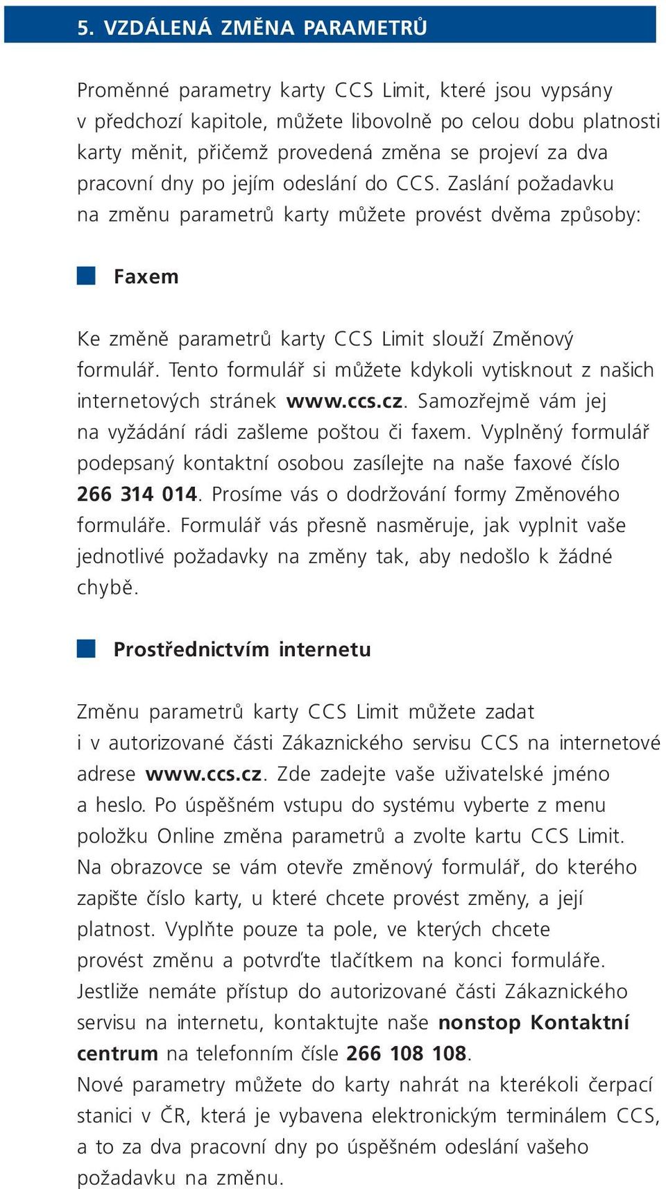 Tento formulář si můžete kdykoli vytisknout z našich internetových stránek www.ccs.cz. Samozřejmě vám jej na vyžádání rádi zašleme poštou či faxem.