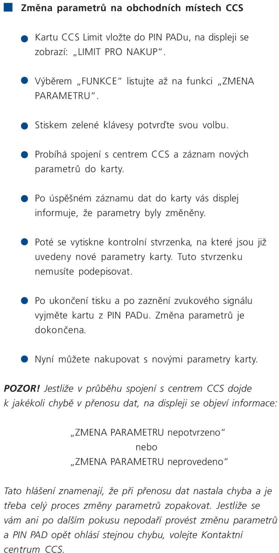 Poté se vytiskne kontrolní stvrzenka, na které jsou již uvedeny nové parametry karty. Tuto stvrzenku nemusíte podepisovat. Po ukončení tisku a po zaznění zvukového signálu vyjměte kartu z PIN PADu.