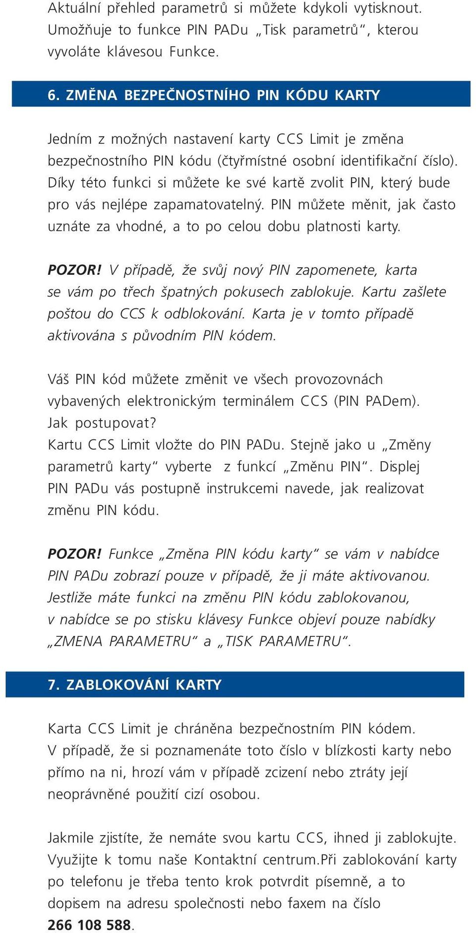 Díky této funkci si můžete ke své kartě zvolit PIN, který bude pro vás nejlépe zapamatovatelný. PIN můžete měnit, jak často uznáte za vhodné, a to po celou dobu platnosti karty. POZOR!