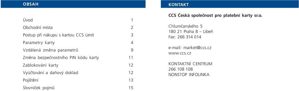 Pojištění 13 Slovníček pojmů 15 KONTAKT CCS Česká společnost pro platební karty sr.o. Chlumčanského 5 180 21 Praha 8 Libeň Fax: 266 314 014 e-mail: market@ccs.