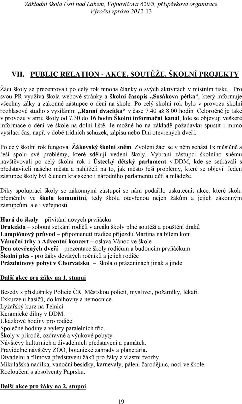 Po celý školní rok bylo v provozu školní rozhlasové studio s vysíláním Ranní dvacítka v čase 7.40 až 8.00 hodin. Celoročně je také v provozu v atriu školy od 7.