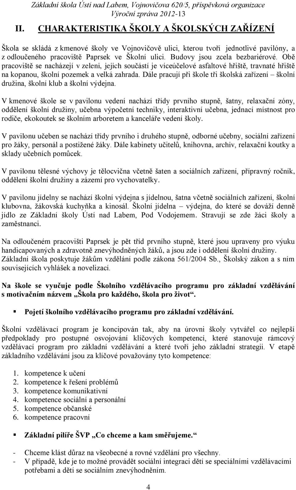 Obě pracoviště se nacházejí v zeleni, jejich součástí je víceúčelové asfaltové hřiště, travnaté hřiště na kopanou, školní pozemek a velká zahrada.