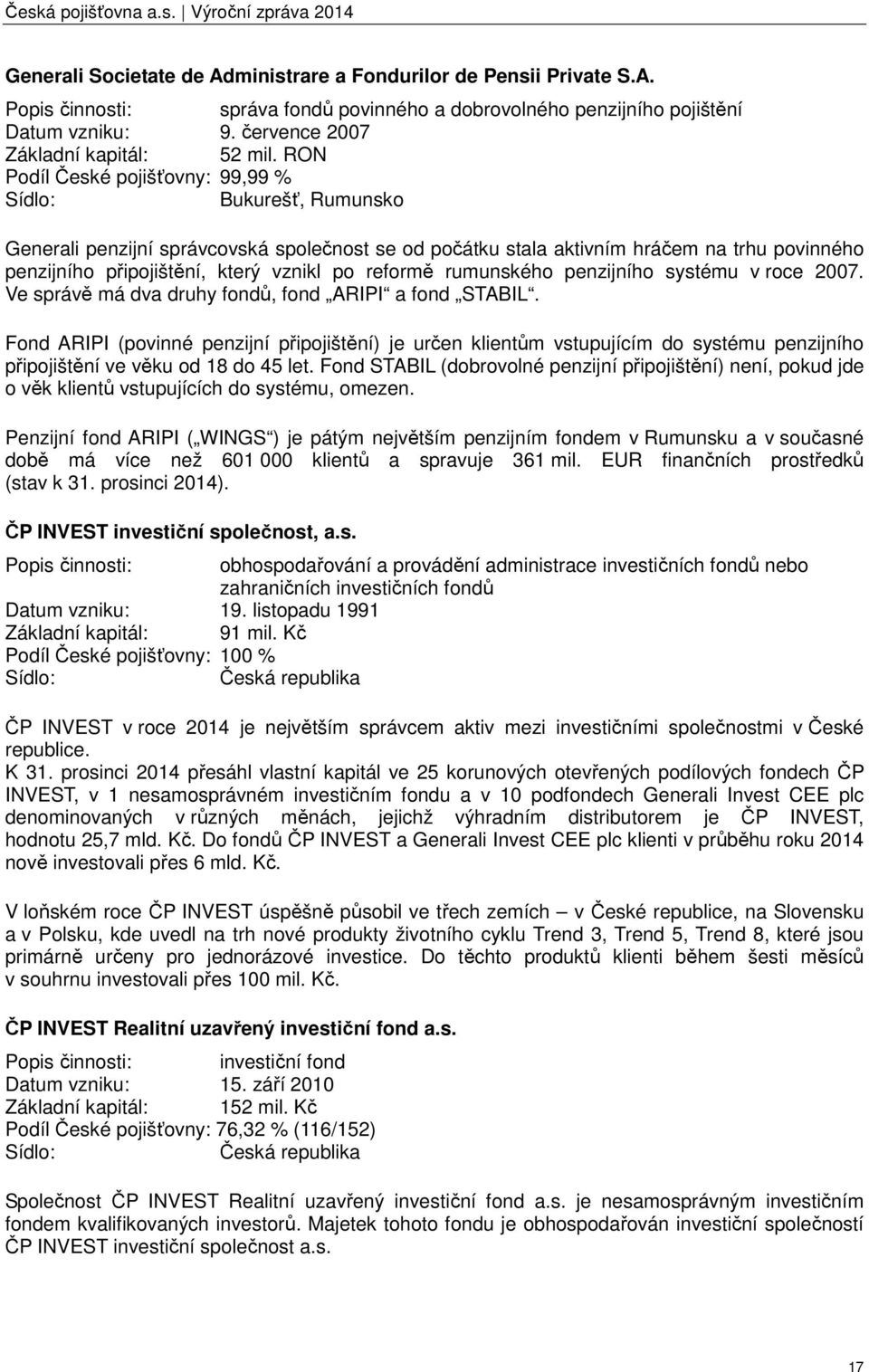 RON Podíl České pojišťovny: 99,99 % Sídlo: Bukurešť, Rumunsko Generali penzijní správcovská společnost se od počátku stala aktivním hráčem na trhu povinného penzijního připojištění, který vznikl po