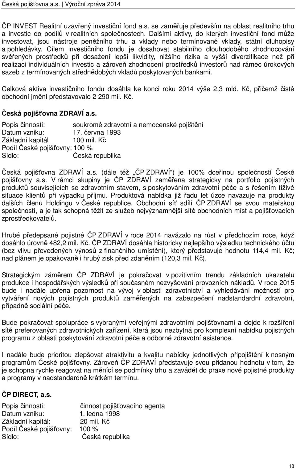 Cílem investičního fondu je dosahovat stabilního dlouhodobého zhodnocování svěřených prostředků při dosažení lepší likvidity, nižšího rizika a vyšší diverzifikace než při realizaci individuálních