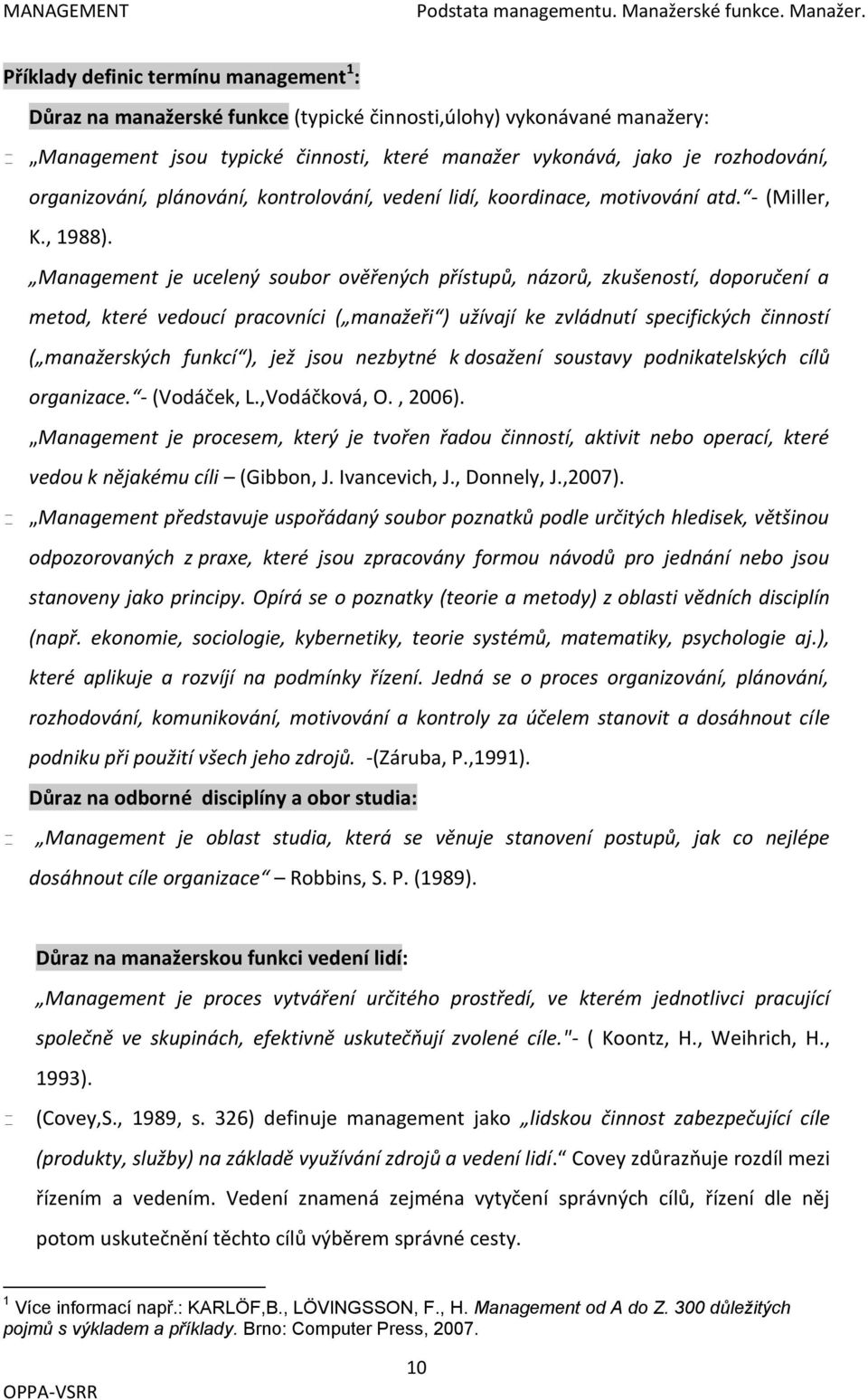 Příklady definic termínu management 1 : Důraz na manažerské funkce (typické činnosti,úlohy) vykonávané manažery: Management jsou typické činnosti, které manažer vykonává, jako je rozhodování,