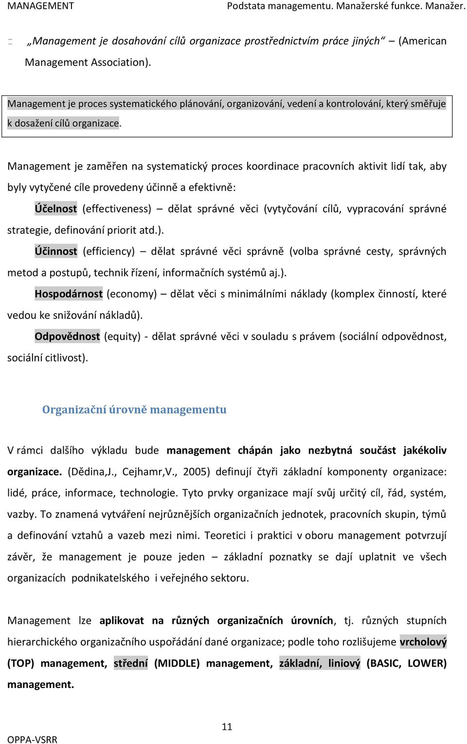 Management je zaměřen na systematický proces koordinace pracovních aktivit lidí tak, aby byly vytyčené cíle provedeny účinně a efektivně: Účelnost (effectiveness) dělat správné věci (vytyčování cílů,