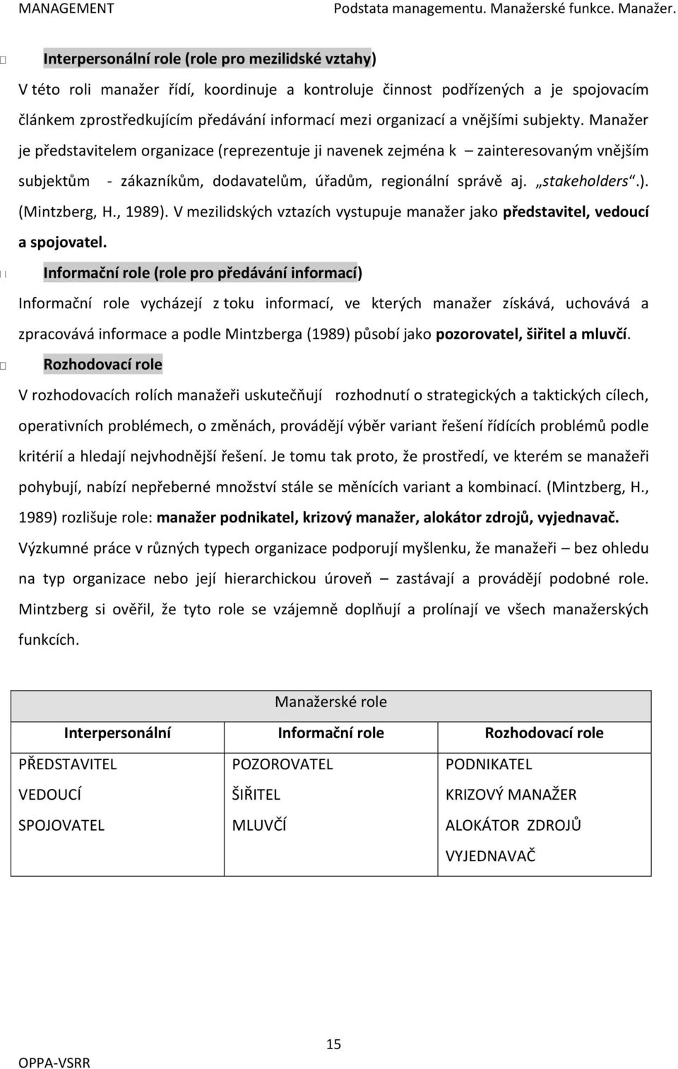 Interpersonální role (role pro mezilidské vztahy) V této roli manažer řídí, koordinuje a kontroluje činnost podřízených a je spojovacím článkem zprostředkujícím předávání informací mezi organizací a