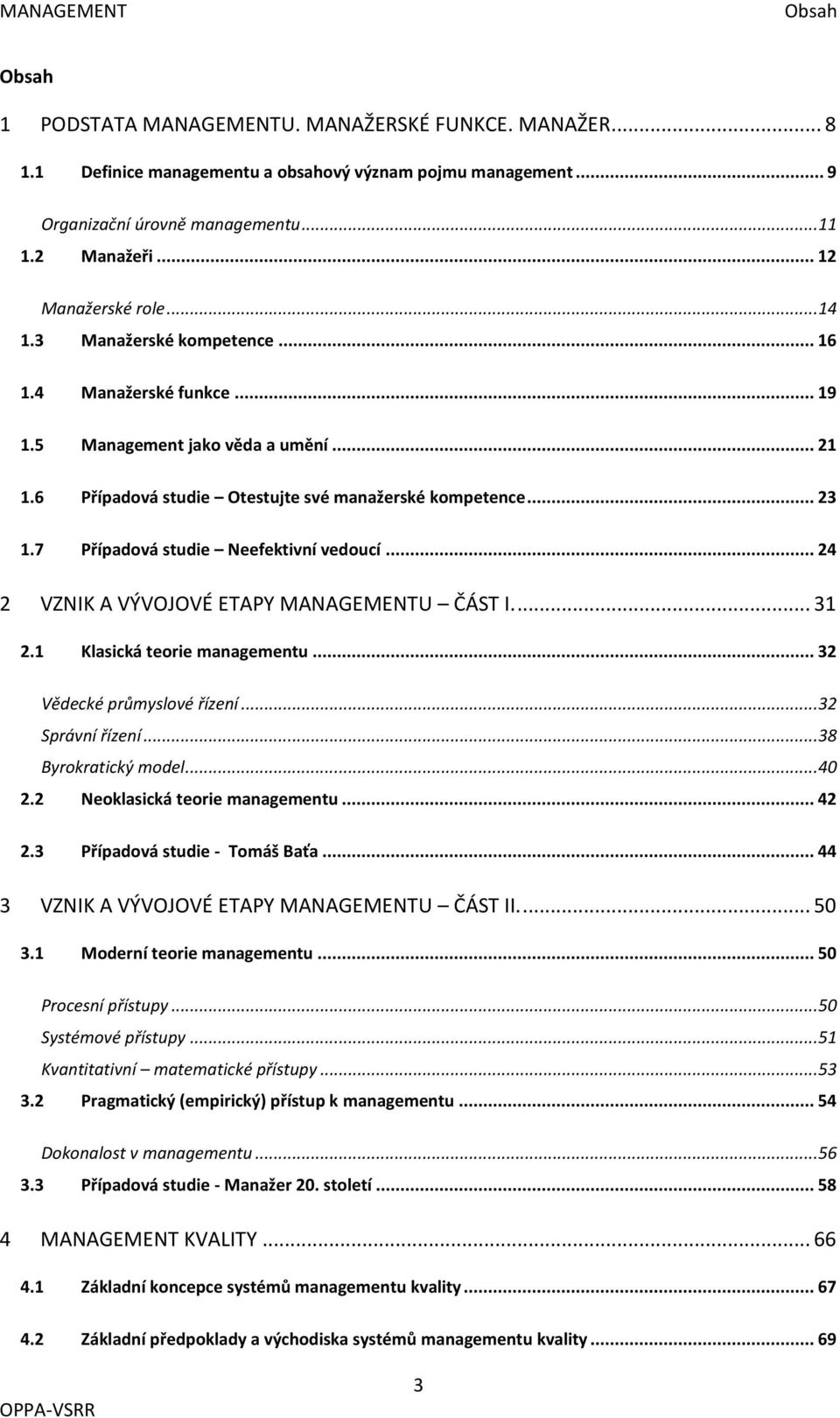 7 Případová studie Neefektivní vedoucí... 24 2 VZNIK A VÝVOJOVÉ ETAPY MANAGEMENTU ČÁST I.... 31 2.1 Klasická teorie managementu... 32 Vědecké průmyslové řízení... 32 Správní řízení.